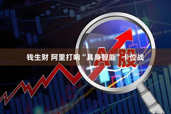 钱生财 阿里打响“具身智能”卡位战