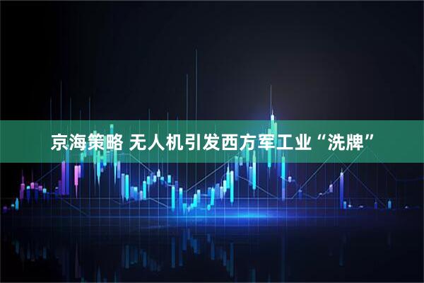 京海策略 无人机引发西方军工业“洗牌”