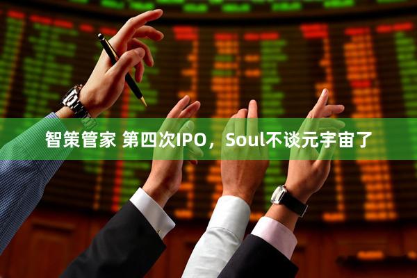 智策管家 第四次IPO，Soul不谈元宇宙了