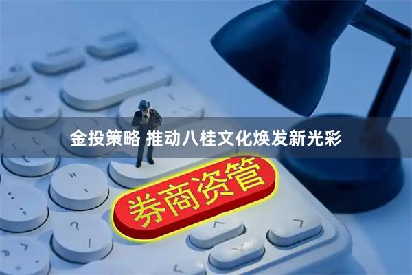 金投策略 推动八桂文化焕发新光彩