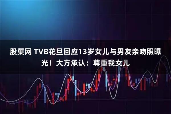 股巢网 TVB花旦回应13岁女儿与男友亲吻照曝光!大方承认:尊重我女儿