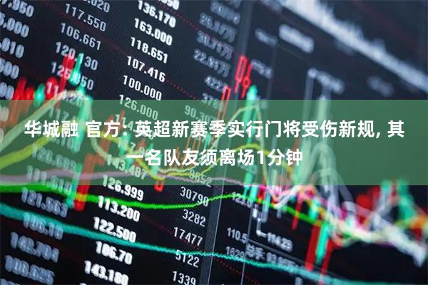 华城融 官方: 英超新赛季实行门将受伤新规, 其一名队友须离场1分钟