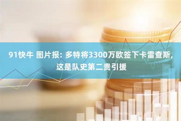 91快牛 图片报: 多特将3300万欧签下卡雷查斯, 这是队史第二贵引援